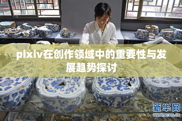 pixiv在创作领域中的重要性与发展趋势探讨