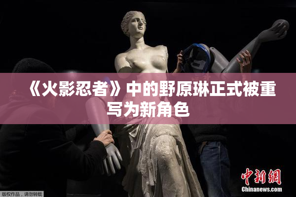 《火影忍者》中的野原琳正式被重写为新角色