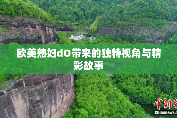 欧美熟妇dO带来的独特视角与精彩故事