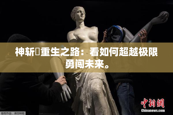 神斩婬重生之路：看如何超越极限勇闯未来。