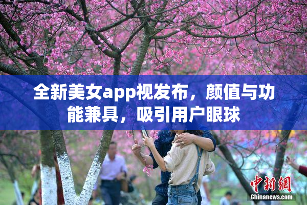 全新美女app视发布，颜值与功能兼具，吸引用户眼球