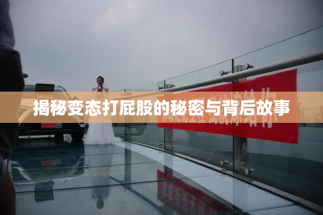揭秘变态打屁股的秘密与背后故事