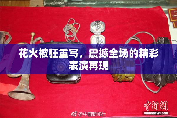 花火被狂重写，震撼全场的精彩表演再现