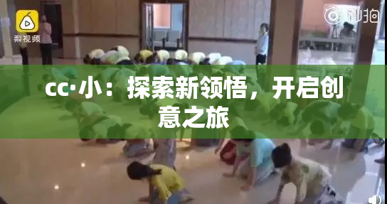 cc·小：探索新领悟，开启创意之旅