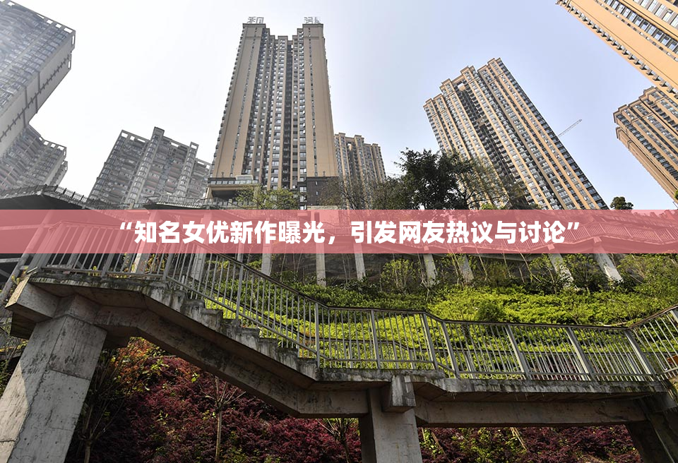 “知名女优新作曝光，引发网友热议与讨论”