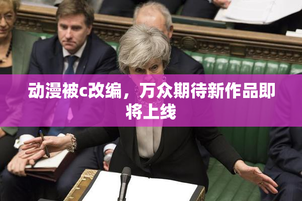 动漫被c改编，万众期待新作品即将上线