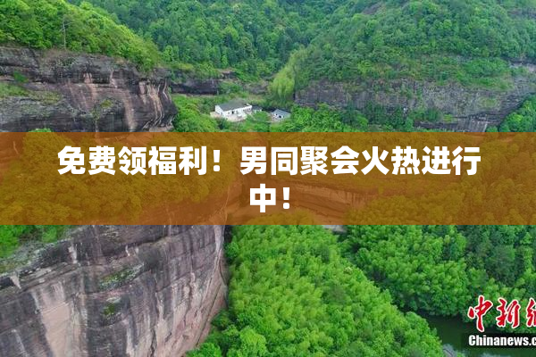 免费领福利！男同聚会火热进行中！