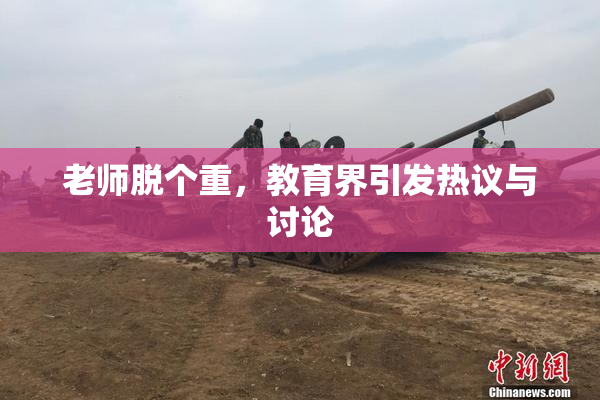 老师脱个重，教育界引发热议与讨论