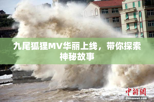 九尾狐狸MV华丽上线，带你探索神秘故事