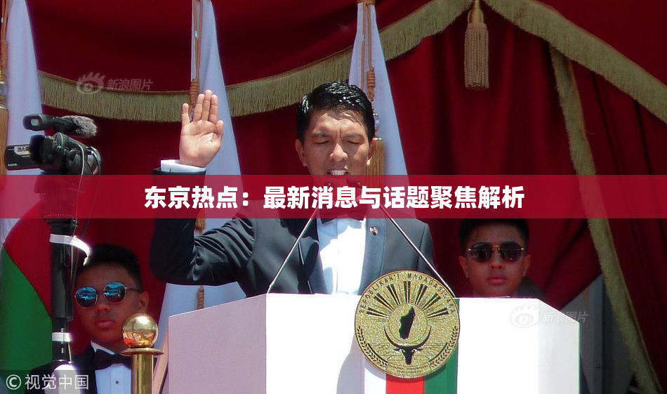 东京热点：最新消息与话题聚焦解析
