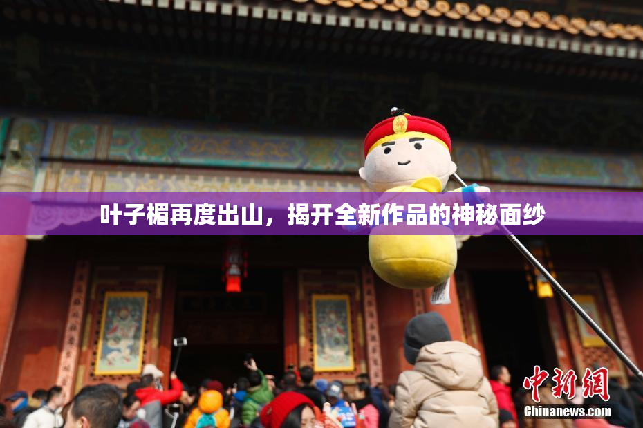 叶子楣再度出山，揭开全新作品的神秘面纱