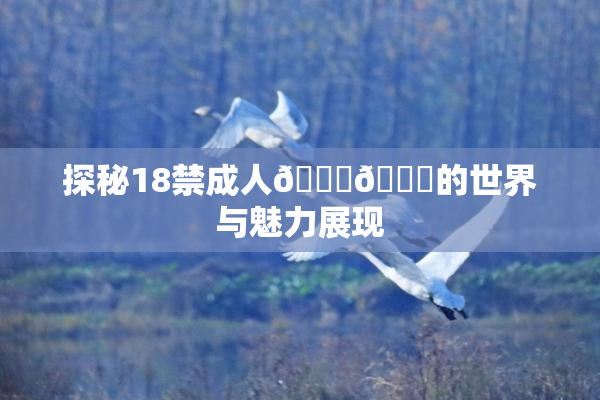 探秘18禁成人🍆🍑的世界与魅力展现