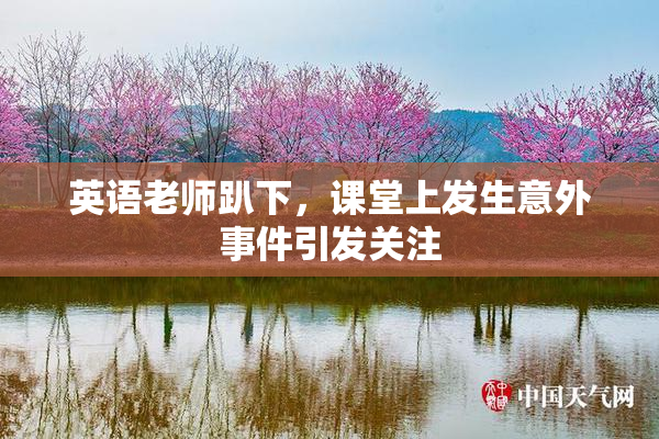 英语老师趴下，课堂上发生意外事件引发关注