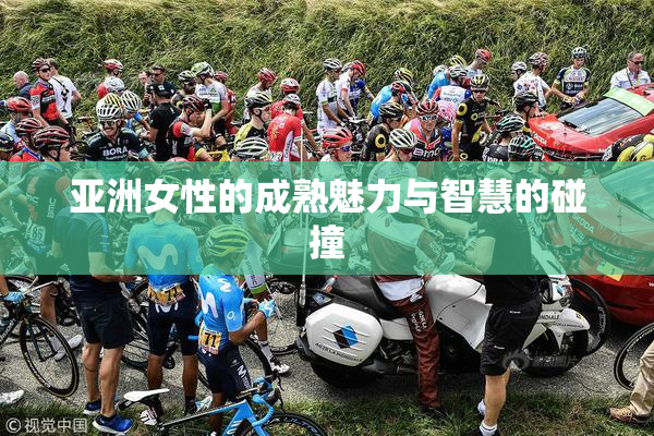 亚洲女性的成熟魅力与智慧的碰撞