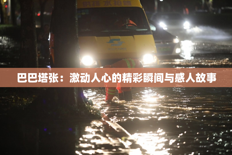 巴巴塔张：激动人心的精彩瞬间与感人故事