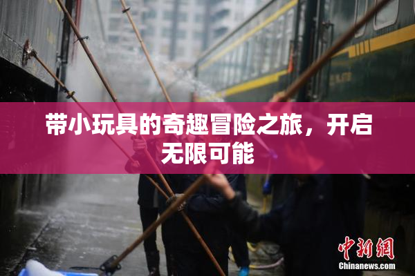 带小玩具的奇趣冒险之旅，开启无限可能