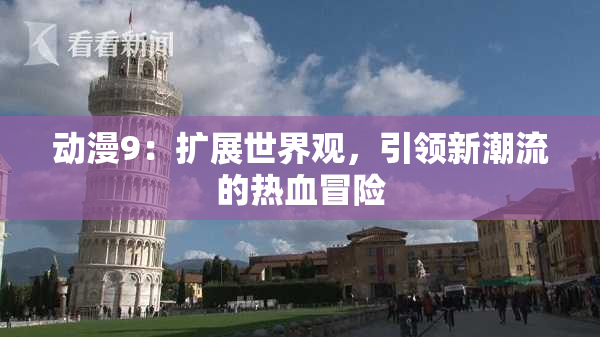 动漫9：扩展世界观，引领新潮流的热血冒险
