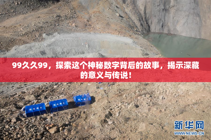 99久久99，探索这个神秘数字背后的故事，揭示深藏的意义与传说！