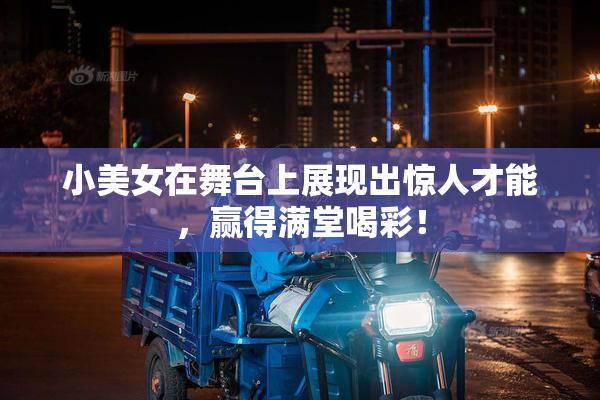 小美女在舞台上展现出惊人才能，赢得满堂喝彩！