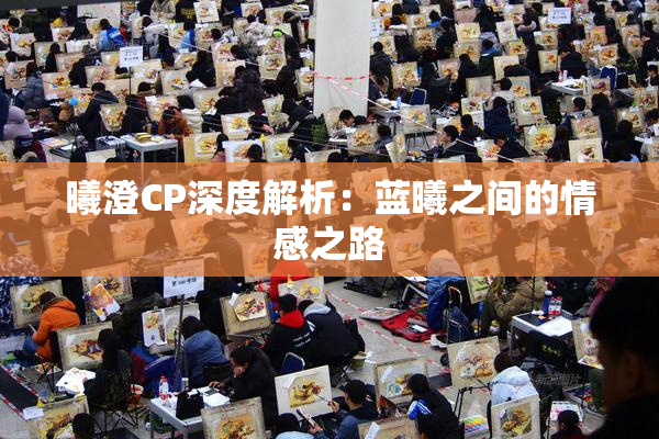 曦澄CP深度解析：蓝曦之间的情感之路