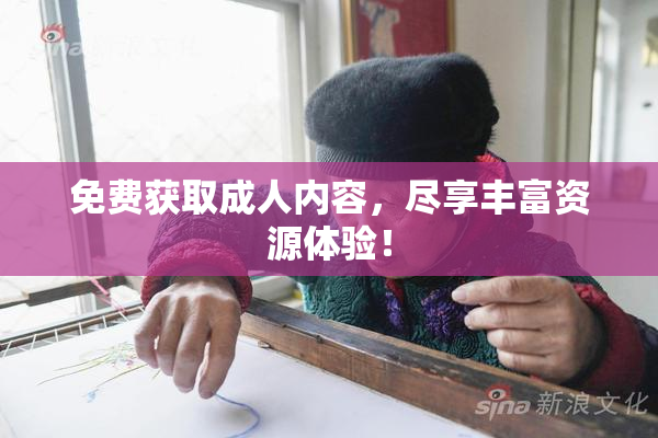 免费获取成人内容，尽享丰富资源体验！