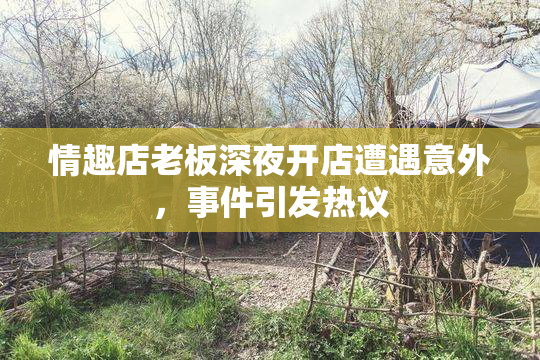 情趣店老板深夜开店遭遇意外，事件引发热议
