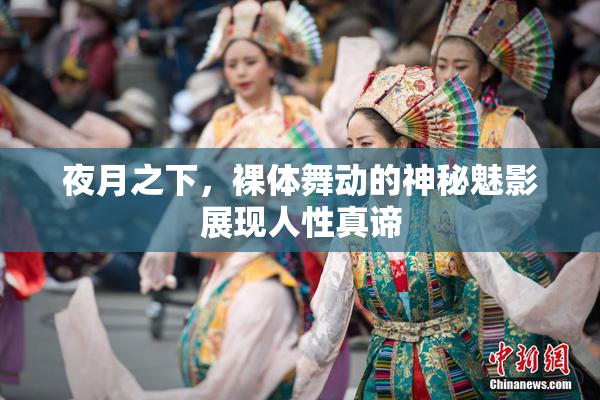夜月之下，裸体舞动的神秘魅影展现人性真谛