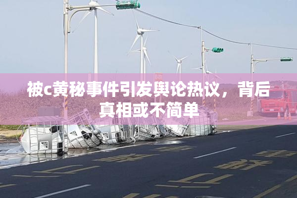 被c黄秘事件引发舆论热议，背后真相或不简单