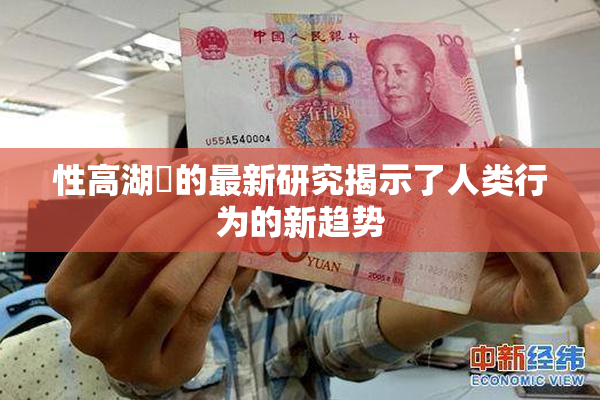 性高湖婬的最新研究揭示了人类行为的新趋势