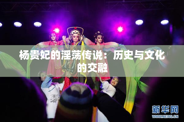 杨贵妃的淫荡传说：历史与文化的交融