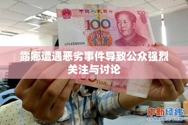 露娜遭遇恶劣事件导致公众强烈关注与讨论