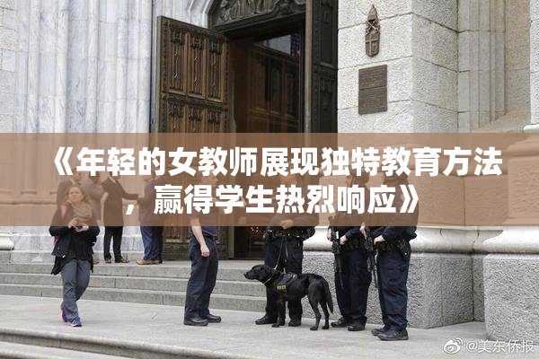 《年轻的女教师展现独特教育方法，赢得学生热烈响应》