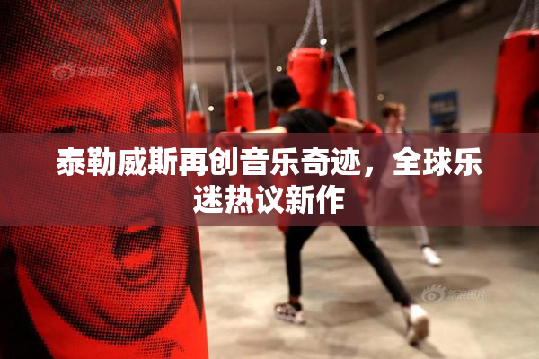 泰勒威斯再创音乐奇迹，全球乐迷热议新作