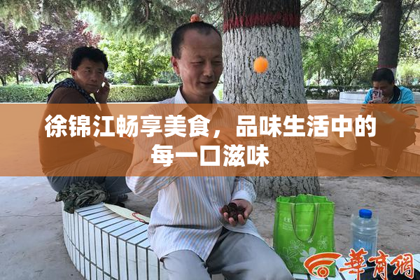 徐锦江畅享美食，品味生活中的每一口滋味