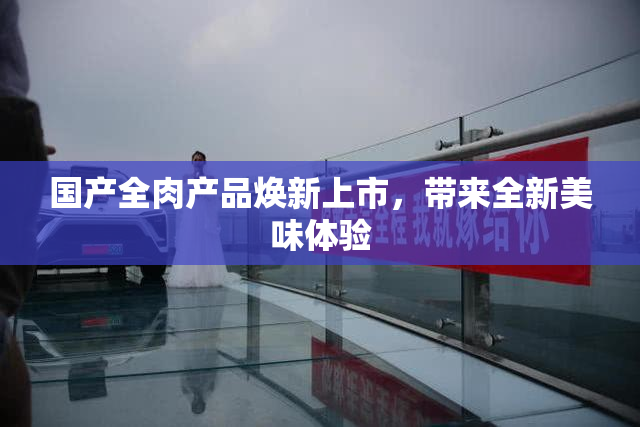 国产全肉产品焕新上市，带来全新美味体验