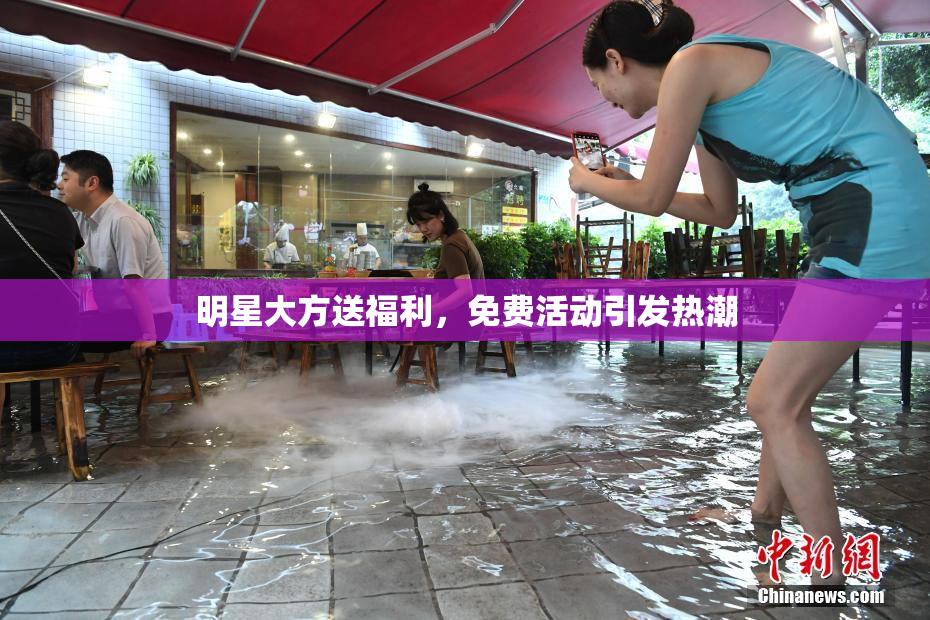 明星大方送福利，免费活动引发热潮