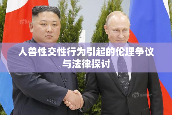 人兽性交性行为引起的伦理争议与法律探讨