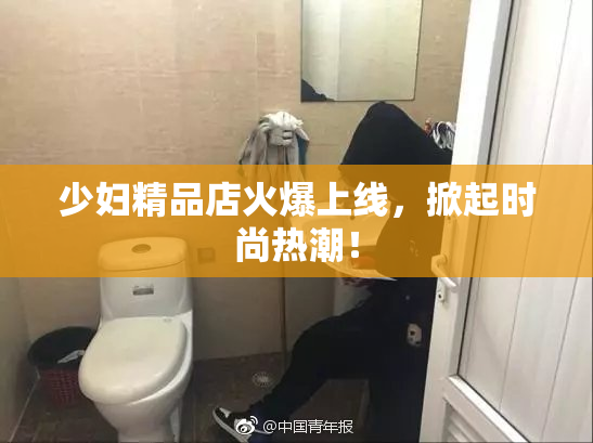 少妇精品店火爆上线，掀起时尚热潮！