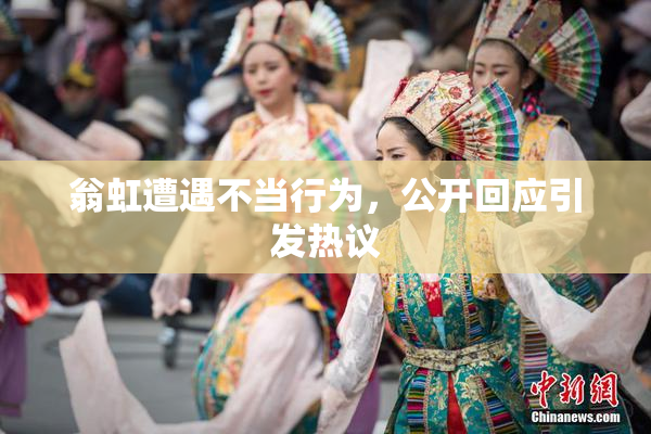 翁虹遭遇不当行为，公开回应引发热议