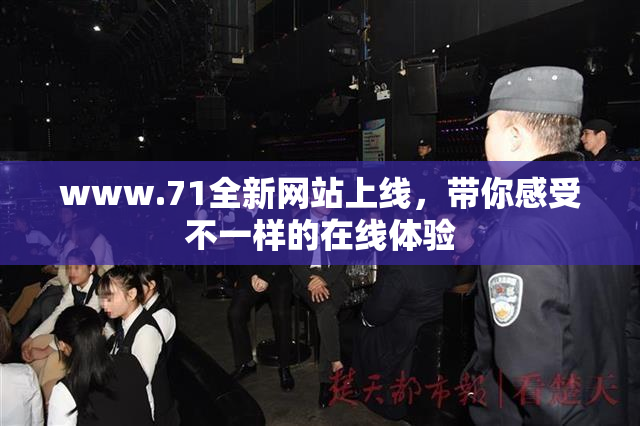 www.71全新网站上线，带你感受不一样的在线体验