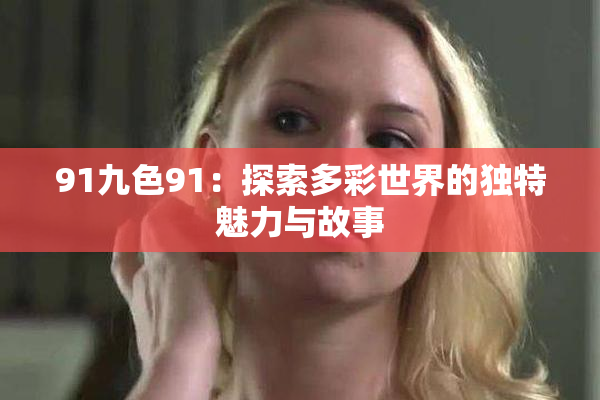 91九色91：探索多彩世界的独特魅力与故事