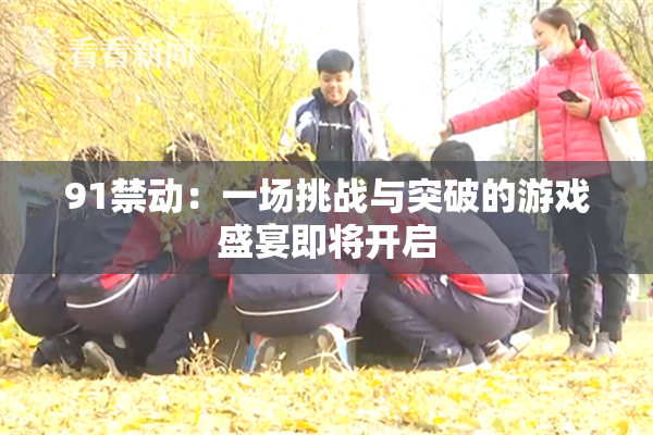 91禁动：一场挑战与突破的游戏盛宴即将开启