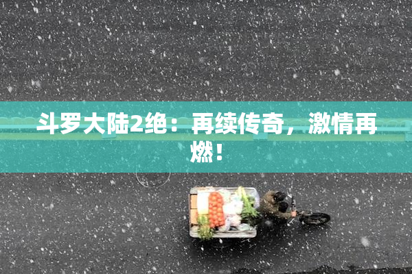 斗罗大陆2绝：再续传奇，激情再燃！