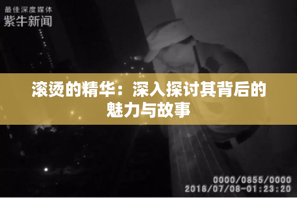 滚烫的精华：深入探讨其背后的魅力与故事