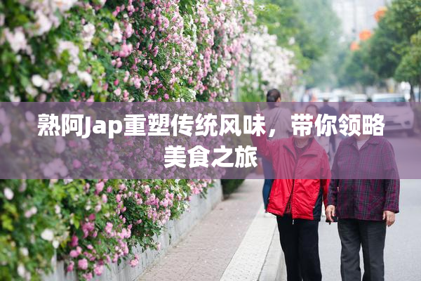 熟阿Jap重塑传统风味，带你领略美食之旅