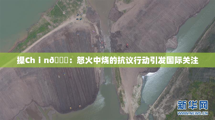 搡Chⅰn🈚：怒火中烧的抗议行动引发国际关注
