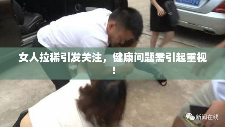 女人拉稀引发关注，健康问题需引起重视！