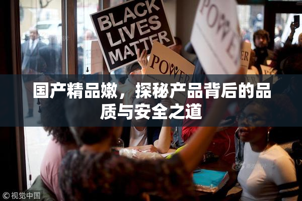 国产精品嫩，探秘产品背后的品质与安全之道