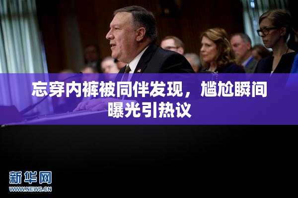忘穿内裤被同伴发现，尴尬瞬间曝光引热议