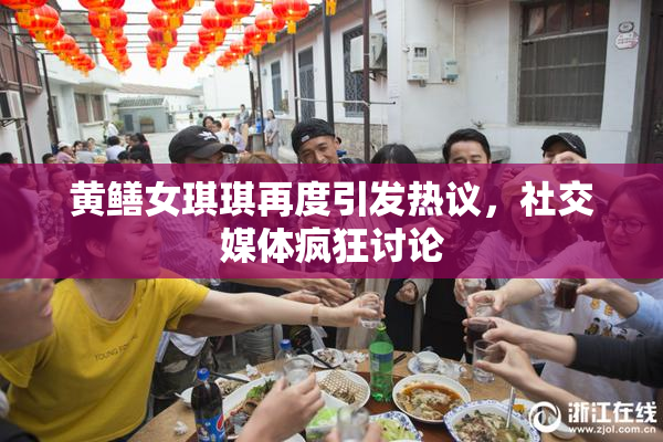 黄鳝女琪琪再度引发热议，社交媒体疯狂讨论
